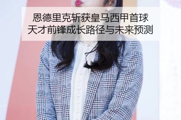 恩德里克斩获皇马西甲首球 天才前锋成长路径与未来预测