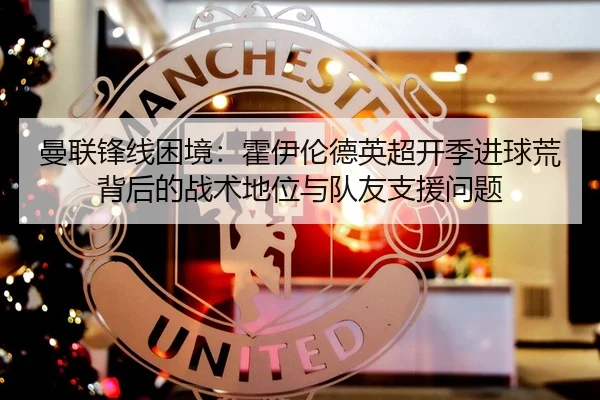 曼联锋线困境：霍伊伦德英超开季进球荒背后的战术地位与队友支援问题