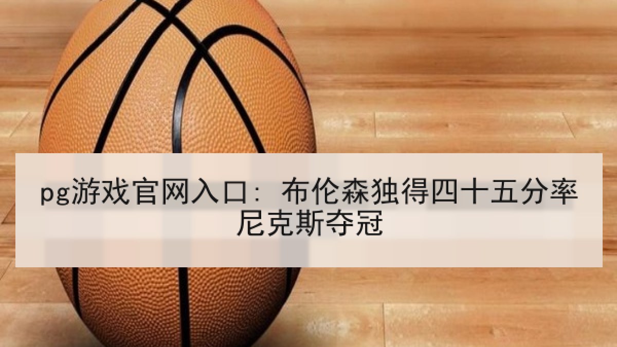 pg游戏官网入口: 布伦森独得四十五分率尼克斯夺冠