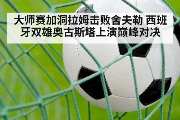大师赛加洞拉姆击败舍夫勒 西班牙双雄奥古斯塔上演巅峰对决
