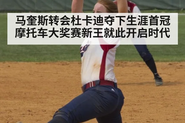 马奎斯转会杜卡迪夺下生涯首冠 摩托车大奖赛新王就此开启时代