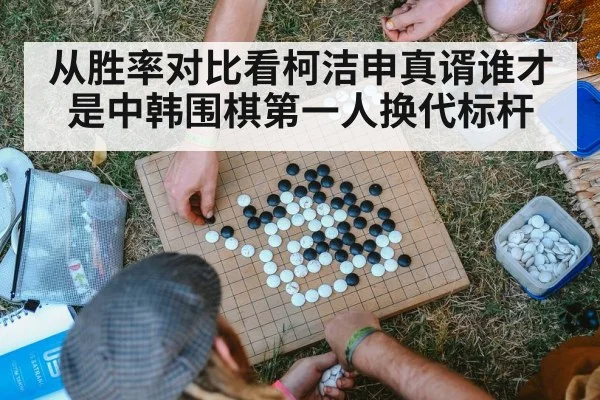 从胜率对比看柯洁申真谞谁才是中韩围棋第一人换代标杆