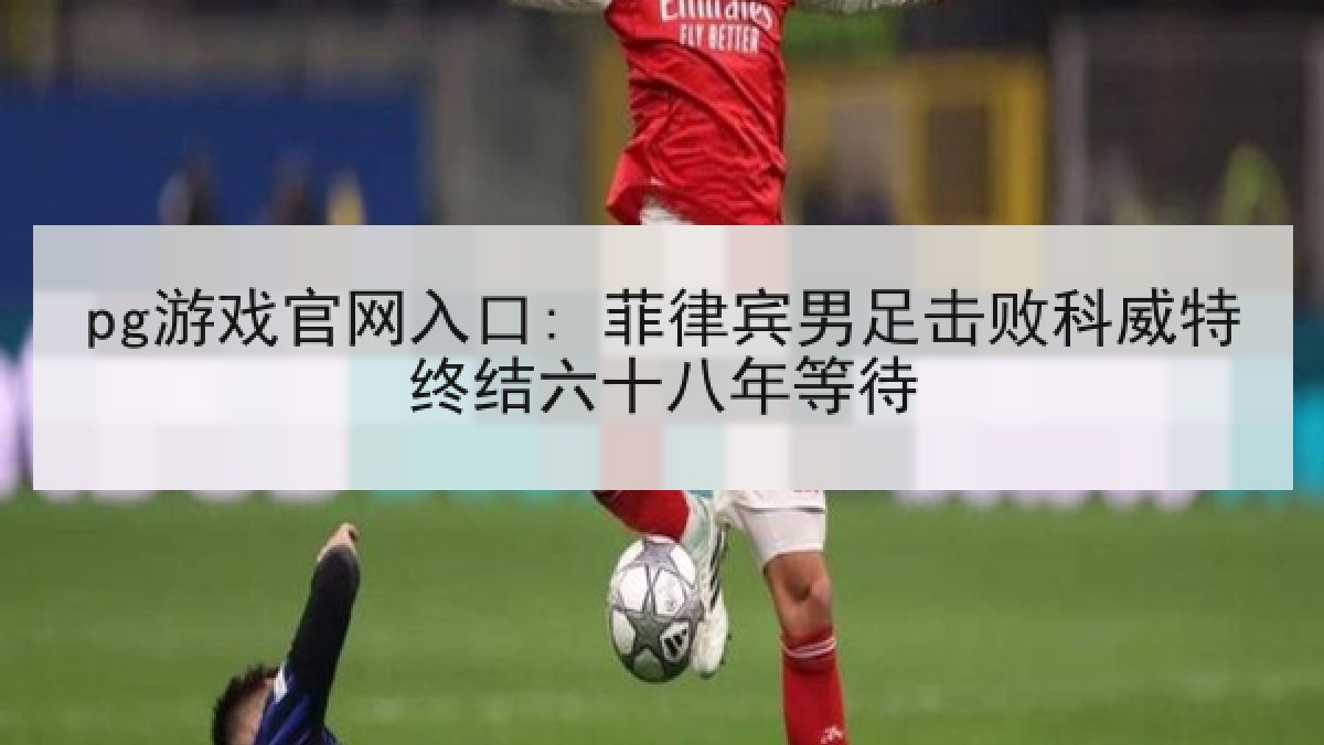 pg游戏官网入口: 菲律宾男足击败科威特终结六十八年等待